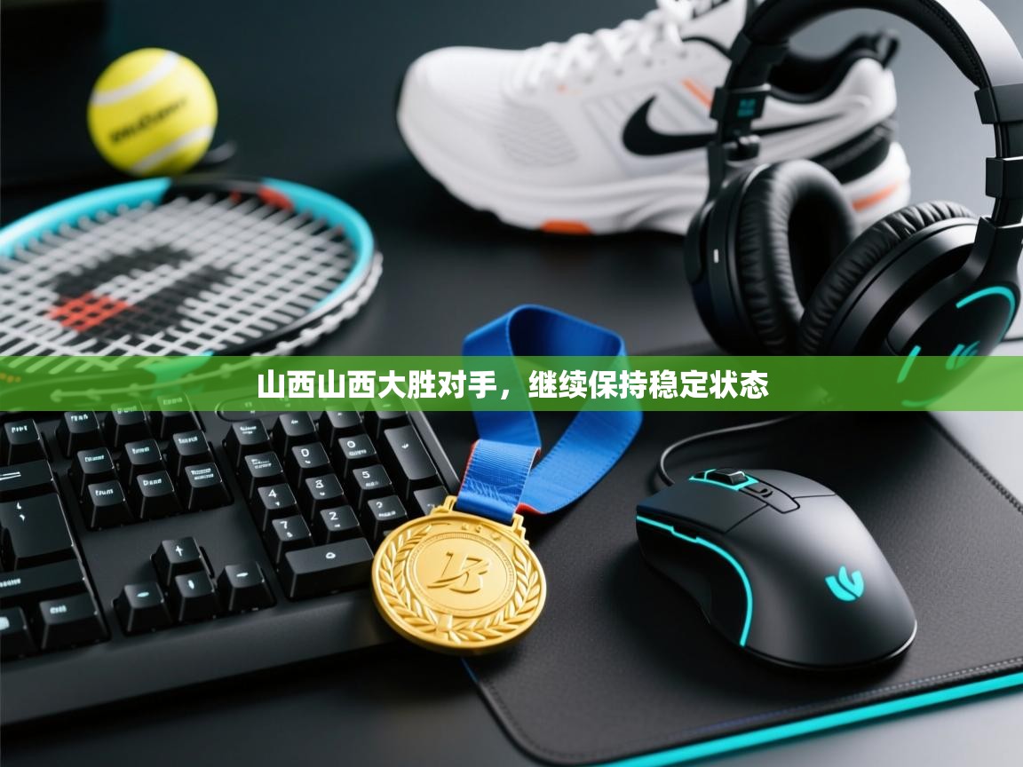 山西山西大胜对手，继续保持稳定状态  第1张