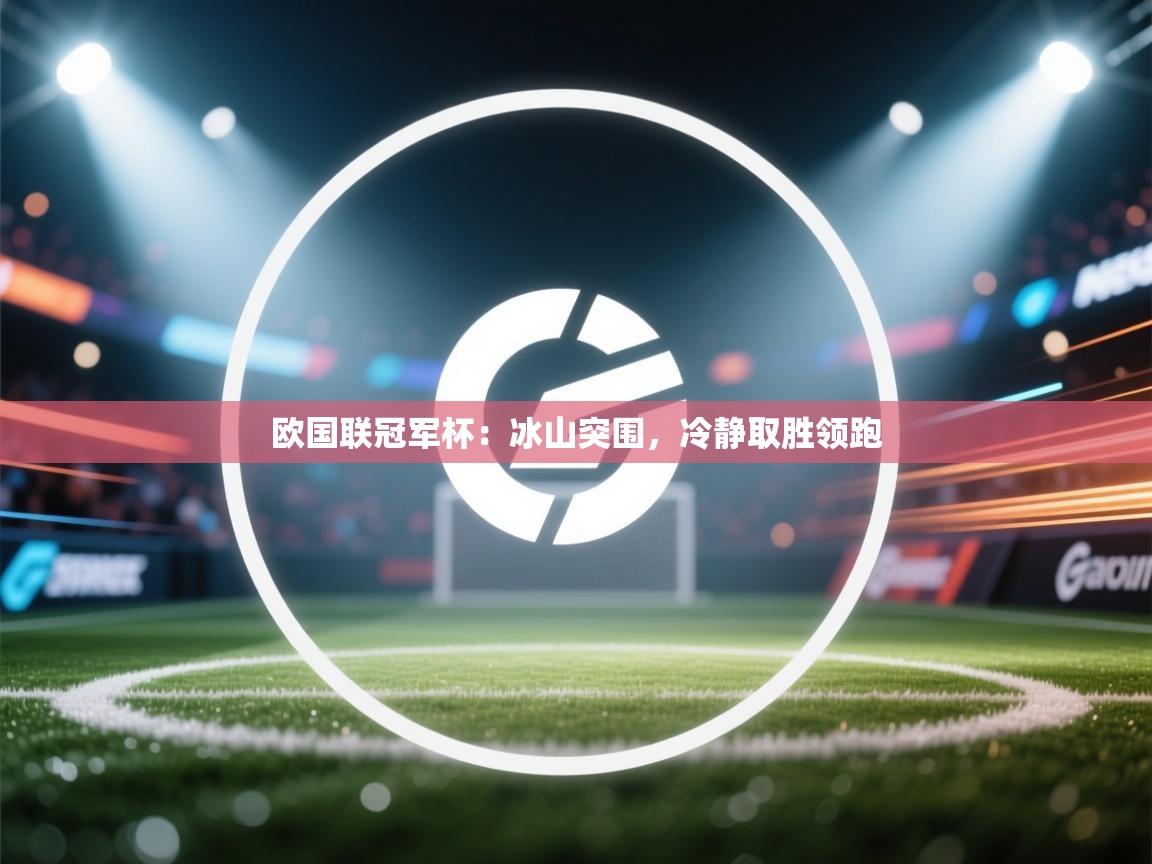 欧国联冠军杯:冰山突围,冷静取胜领跑 第2张