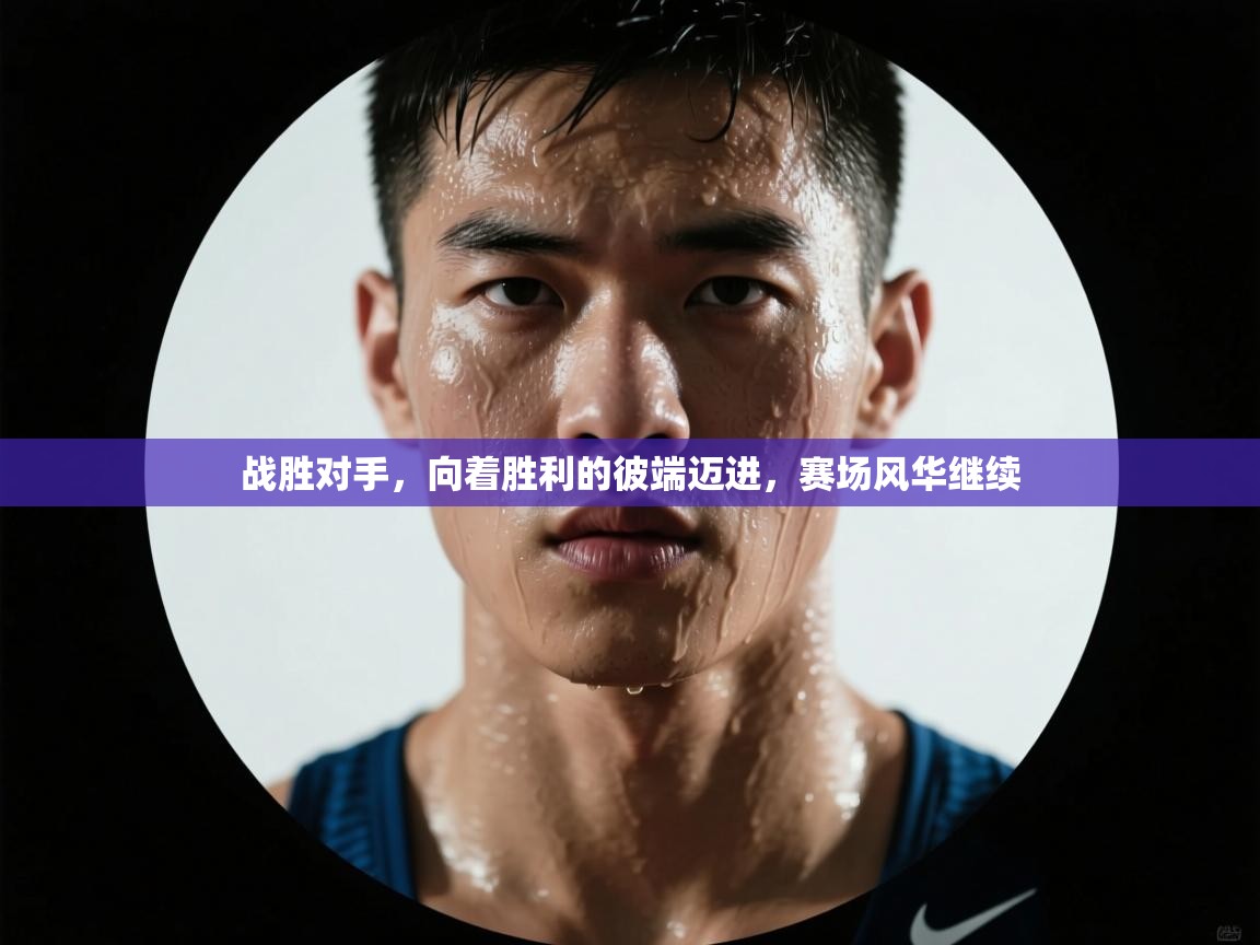 战胜对手,向着胜利的彼端迈进,赛场风华继续 第2张