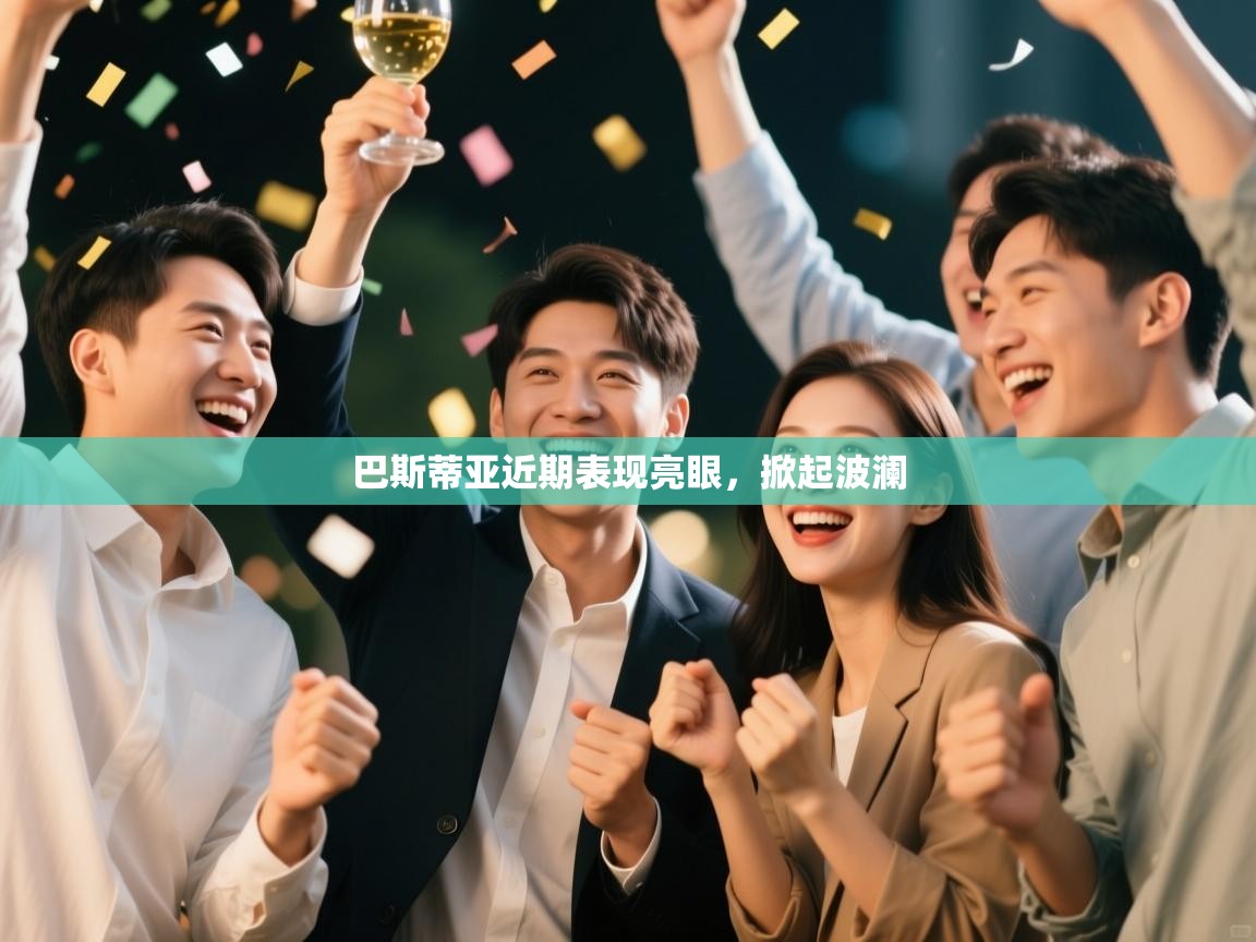 巴斯蒂亚近期表现亮眼，掀起波澜  第1张