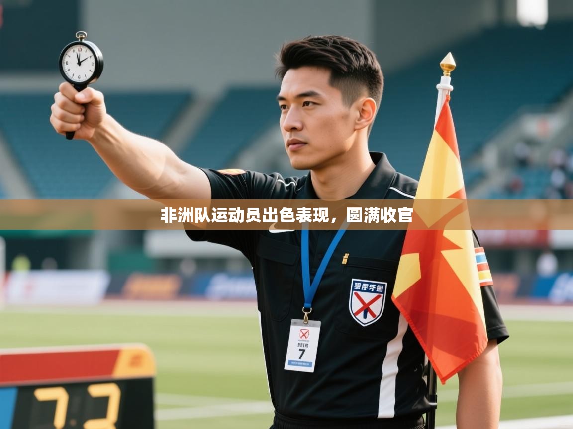 非洲队运动员出色表现,圆满收官 第1张